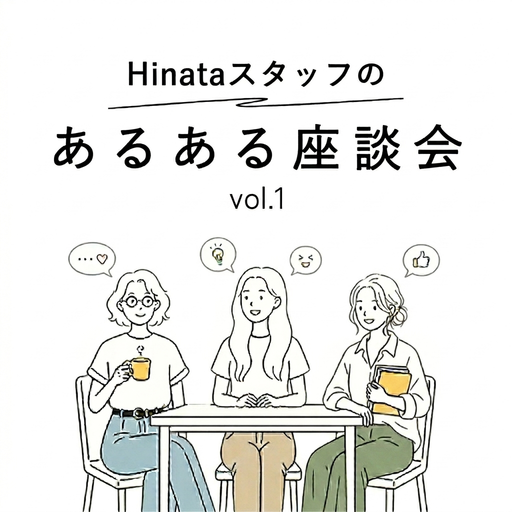 Hinataスタッフの「あるある座談会」vol.1
